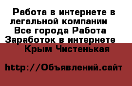 Работа в интернете в легальной компании. - Все города Работа » Заработок в интернете   . Крым,Чистенькая